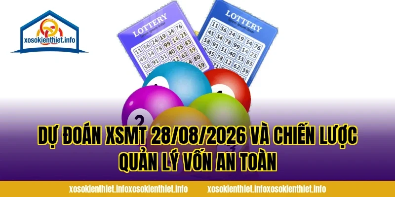Dự Đoán XSMT 28/08/2026 và chiến lược quản lý vốn an toàn
