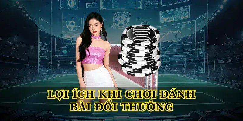 Lợi ích khi chơi Đánh bài đổi thưởng