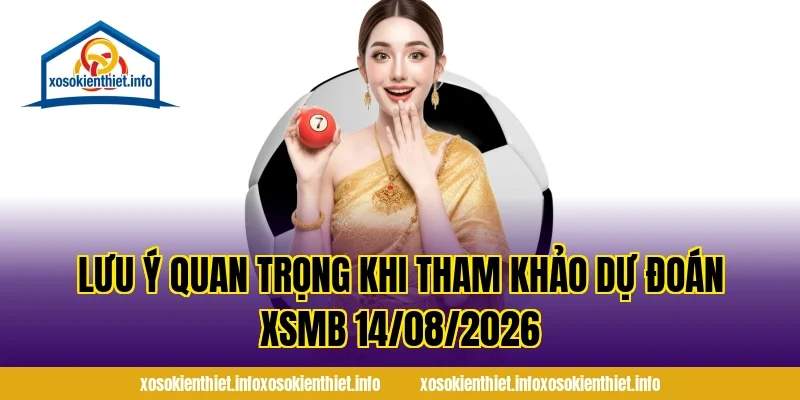 Lưu ý quan trọng khi tham khảo Dự Đoán XSMB 14/08/2026