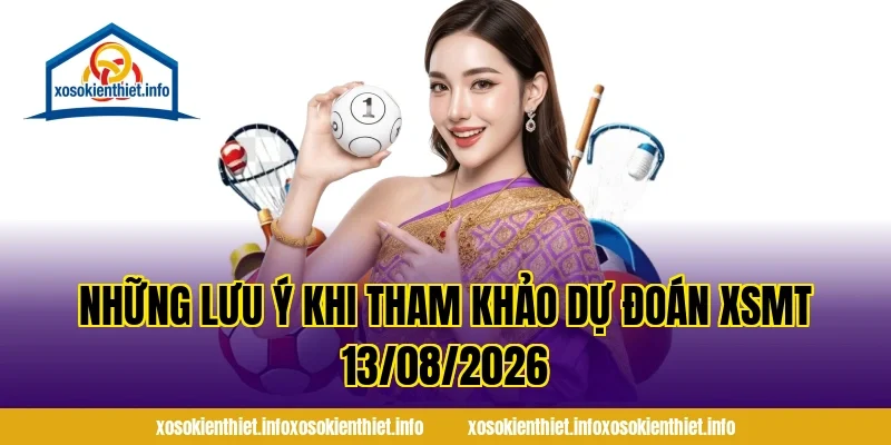 Những lưu ý khi tham khảo Dự Đoán XSMT 13/08/2026