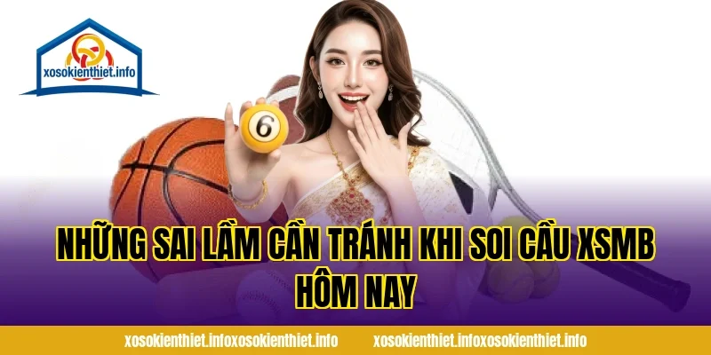 Những Sai Lầm Cần Tránh Khi Soi Cầu XSMB Hôm Nay