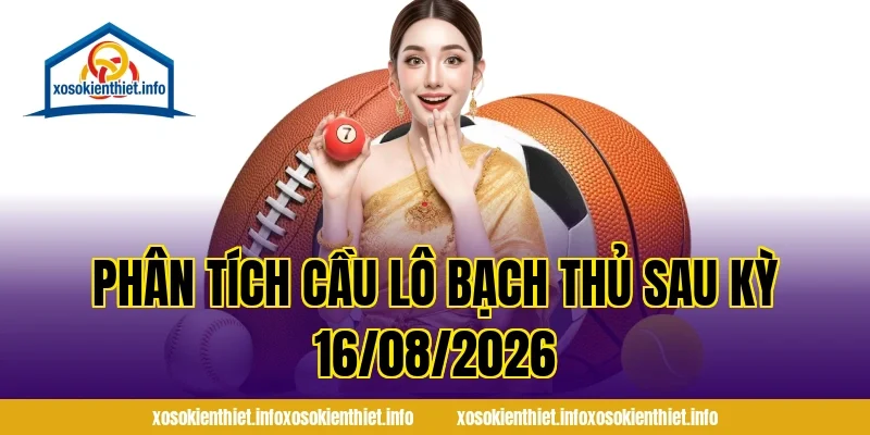 Phân Tích Cầu Lô Bạch Thủ Sau Kỳ 16/08/2026