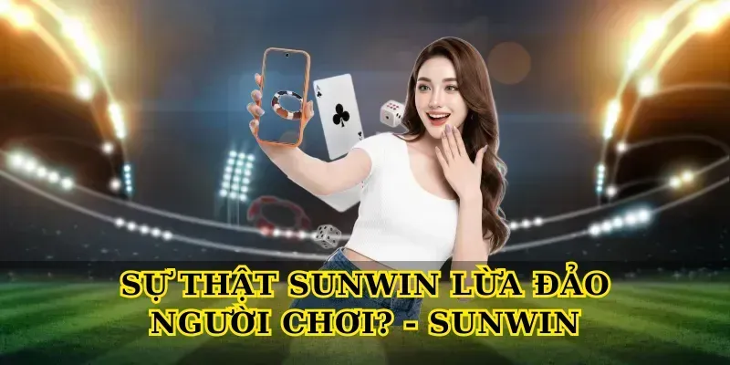 Sự Thật Sunwin Lừa Đảo Người Chơi? Phân Tích Khách Quan