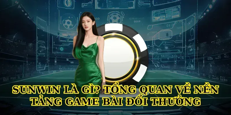 Sunwin Là Gì? Tổng Quan Về Nền Tảng Game Bài Đổi Thưởng
