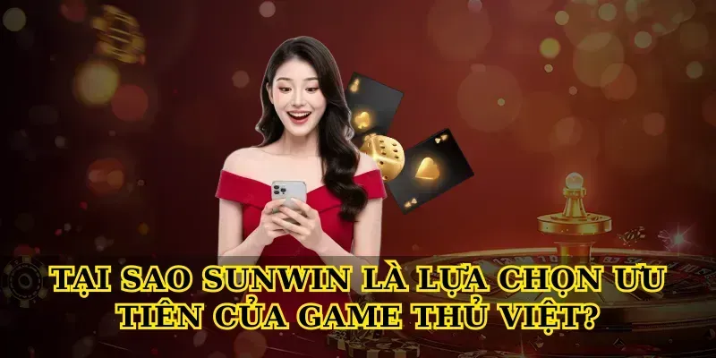 Tại Sao Sunwin Là Lựa Chọn Ưu Tiên Của Game Thủ Việt?