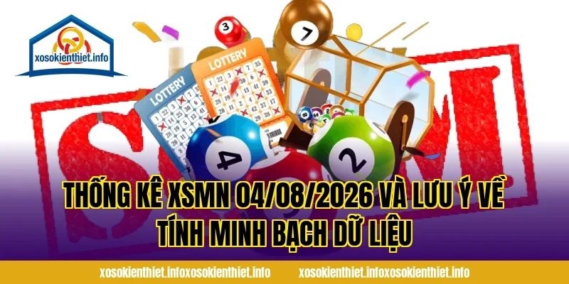 Thống Kê XSMN 04/08/2026 và lưu ý về tính minh bạch dữ liệu