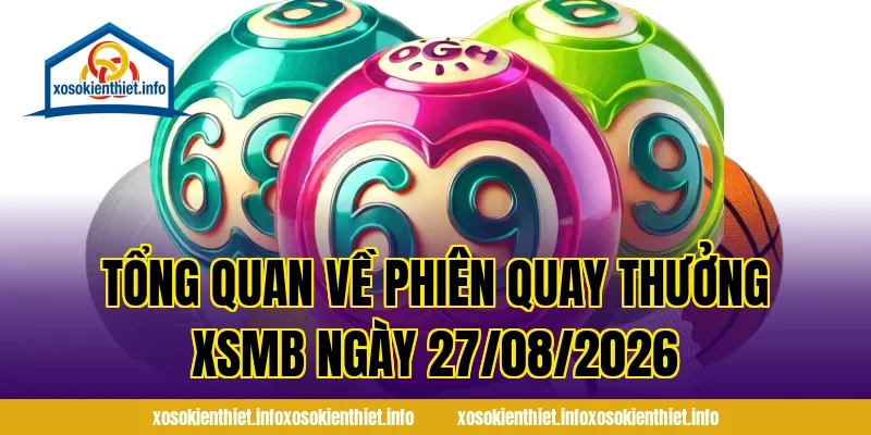 Tổng Quan Về Phiên Quay Thưởng XSMB Ngày 27/08/2026