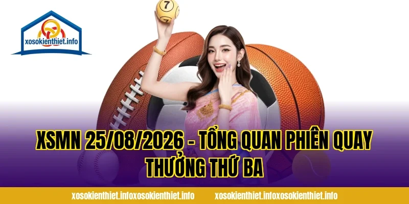 XSMN 25/08/2026 – Tổng Quan Phiên Quay Thưởng Thứ Ba