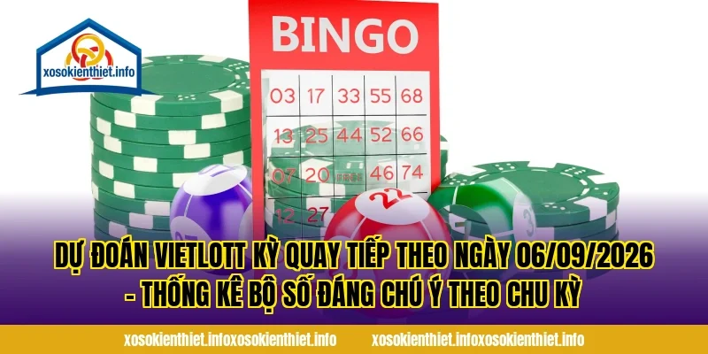 Dự đoán Vietlott kỳ quay tiếp theo ngày 06/09/2026 – Thống kê bộ số đáng chú ý theo chu kỳ