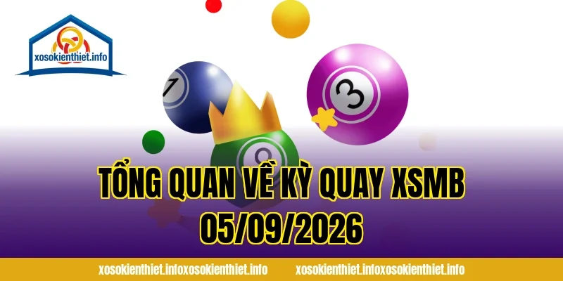 Tổng Quan Về Kỳ Quay XSMB 05/09/2026